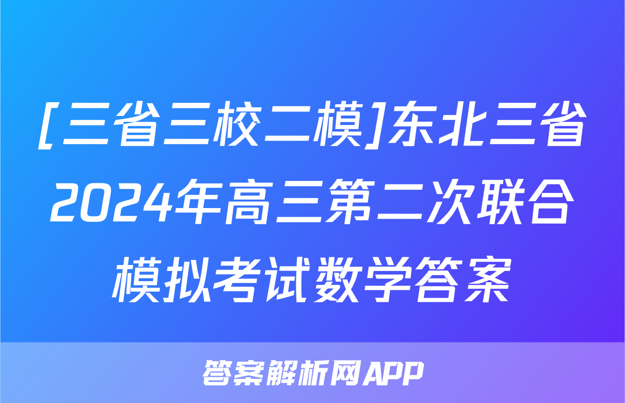 [三省三校二模]东北三省2024年高三第二次联合模拟考试数学答案