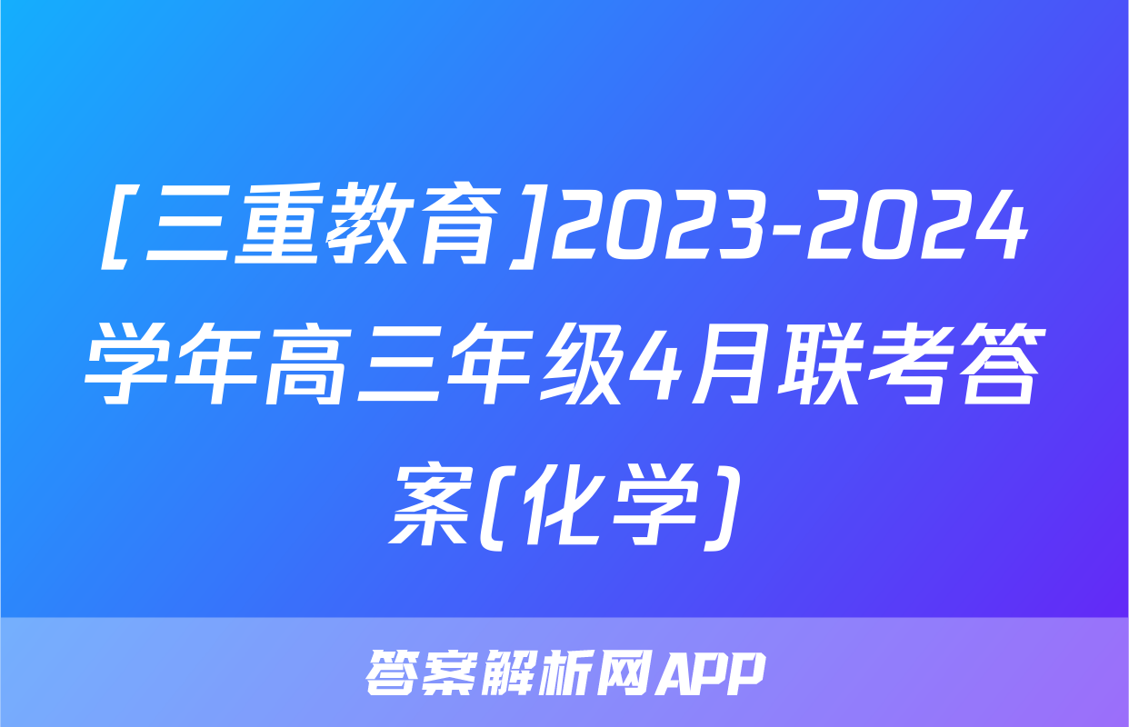 [三重教育]2023-2024学年高三年级4月联考答案(化学)