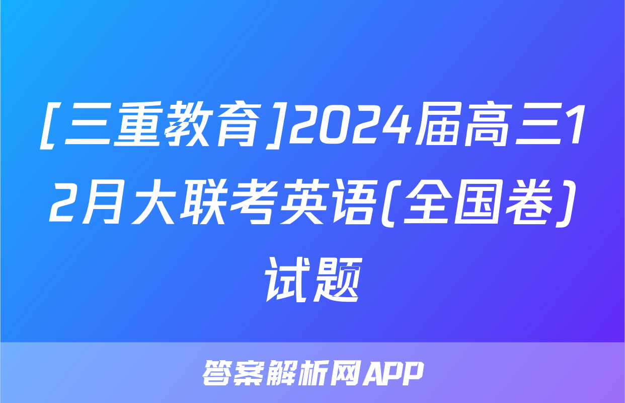 [三重教育]2024届高三12月大联考英语(全国卷)试题