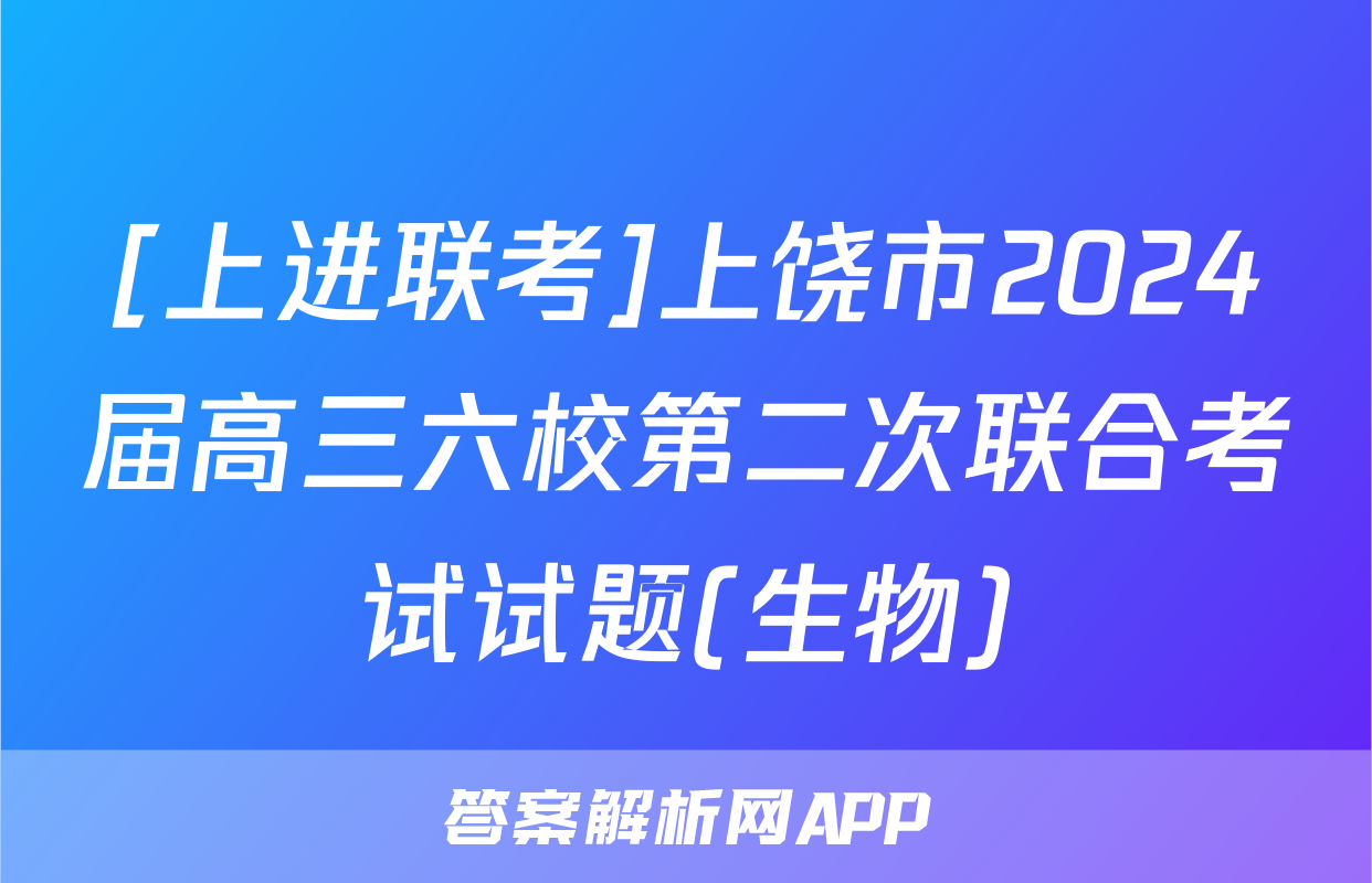 [上进联考]上饶市2024届高三六校第二次联合考试试题(生物)