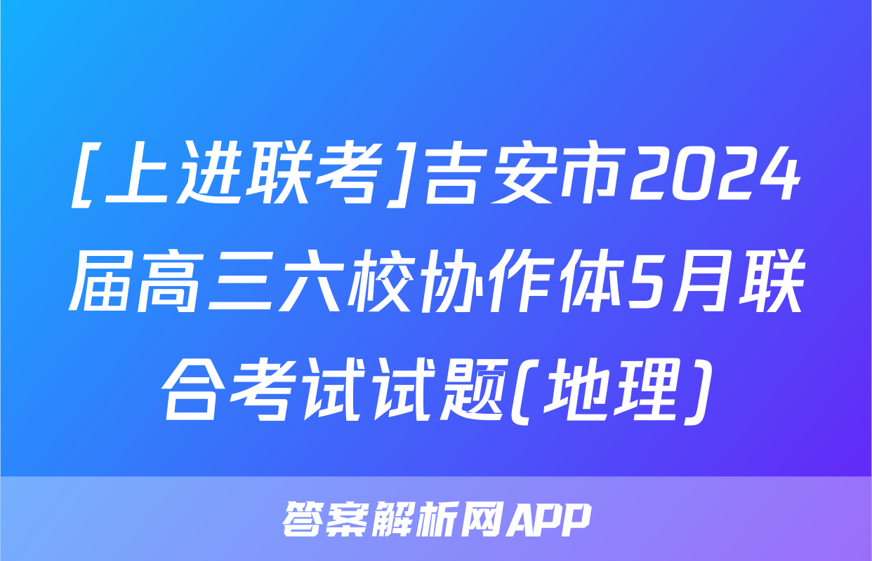 [上进联考]吉安市2024届高三六校协作体5月联合考试试题(地理)