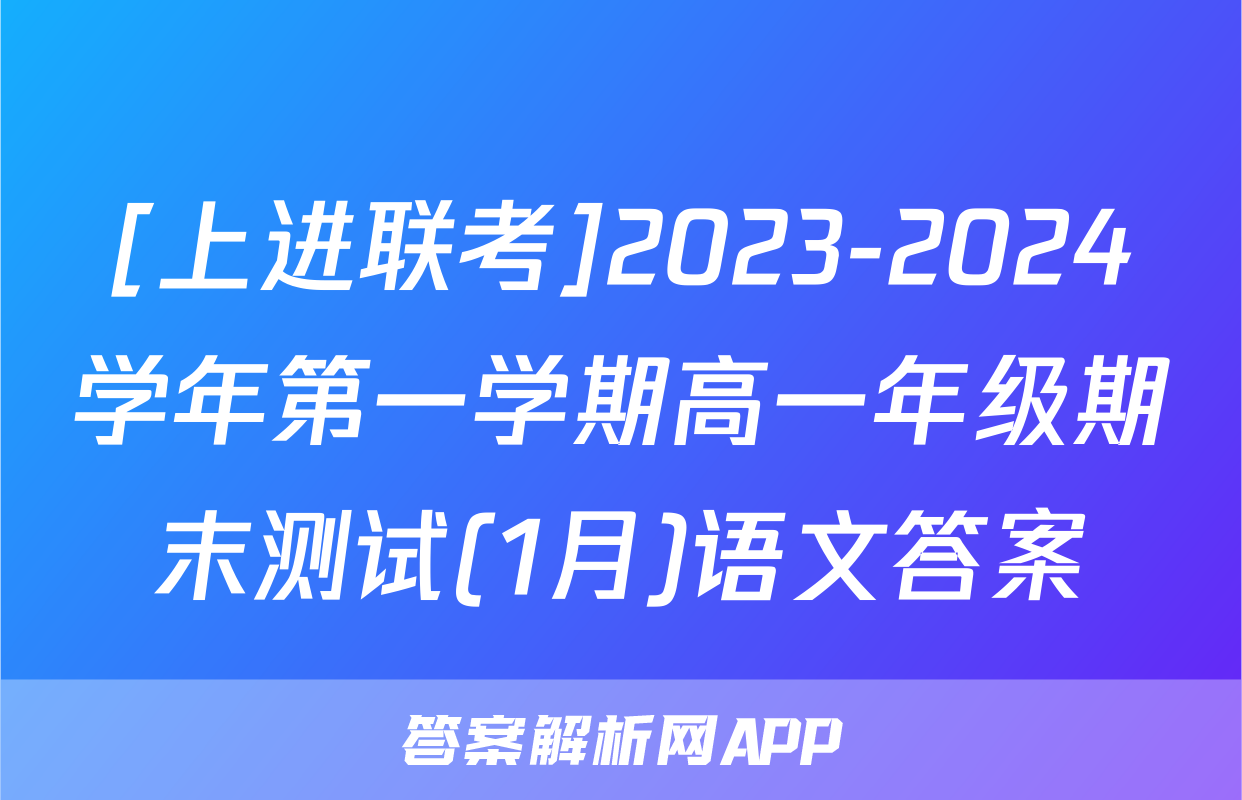 [上进联考]2023-2024学年第一学期高一年级期末测试(1月)语文答案