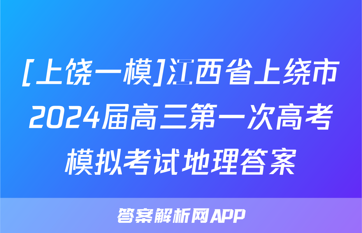 [上饶一模]江西省上绕市2024届高三第一次高考模拟考试地理答案