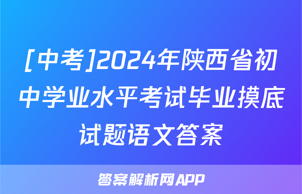 [中考]2024年陕西省初中学业水平考试毕业摸底试题语文答案