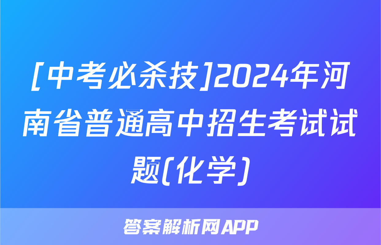 [中考必杀技]2024年河南省普通高中招生考试试题(化学)