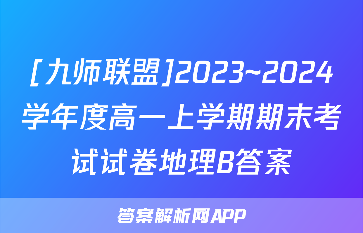 [九师联盟]2023~2024学年度高一上学期期末考试试卷地理B答案