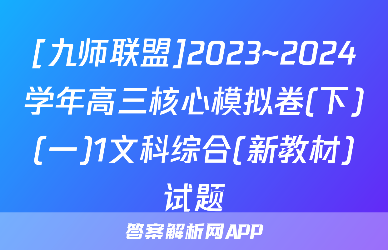 [九师联盟]2023~2024学年高三核心模拟卷(下)(一)1文科综合(新教材)试题