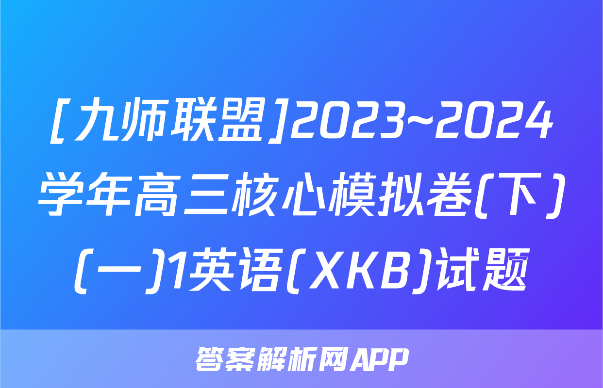 [九师联盟]2023~2024学年高三核心模拟卷(下)(一)1英语(XKB)试题