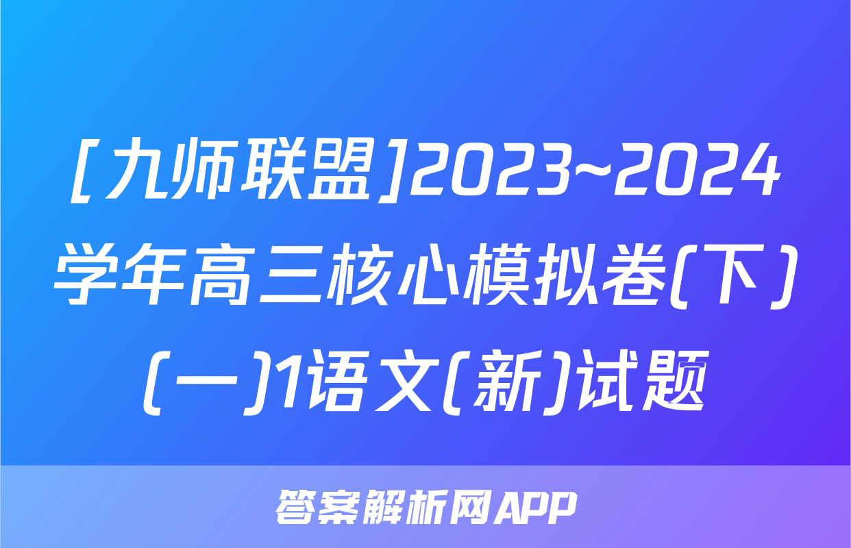 [九师联盟]2023~2024学年高三核心模拟卷(下)(一)1语文(新)试题