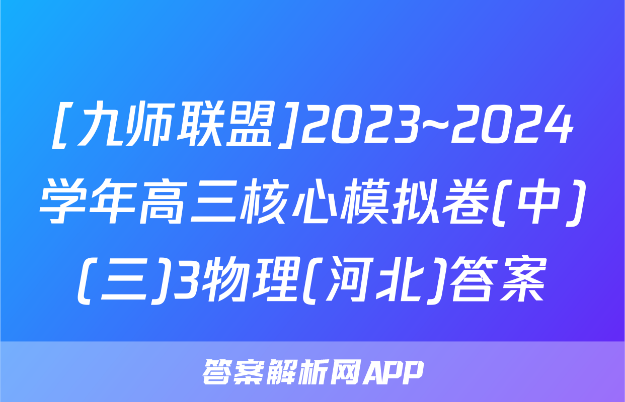 [九师联盟]2023~2024学年高三核心模拟卷(中)(三)3物理(河北)答案