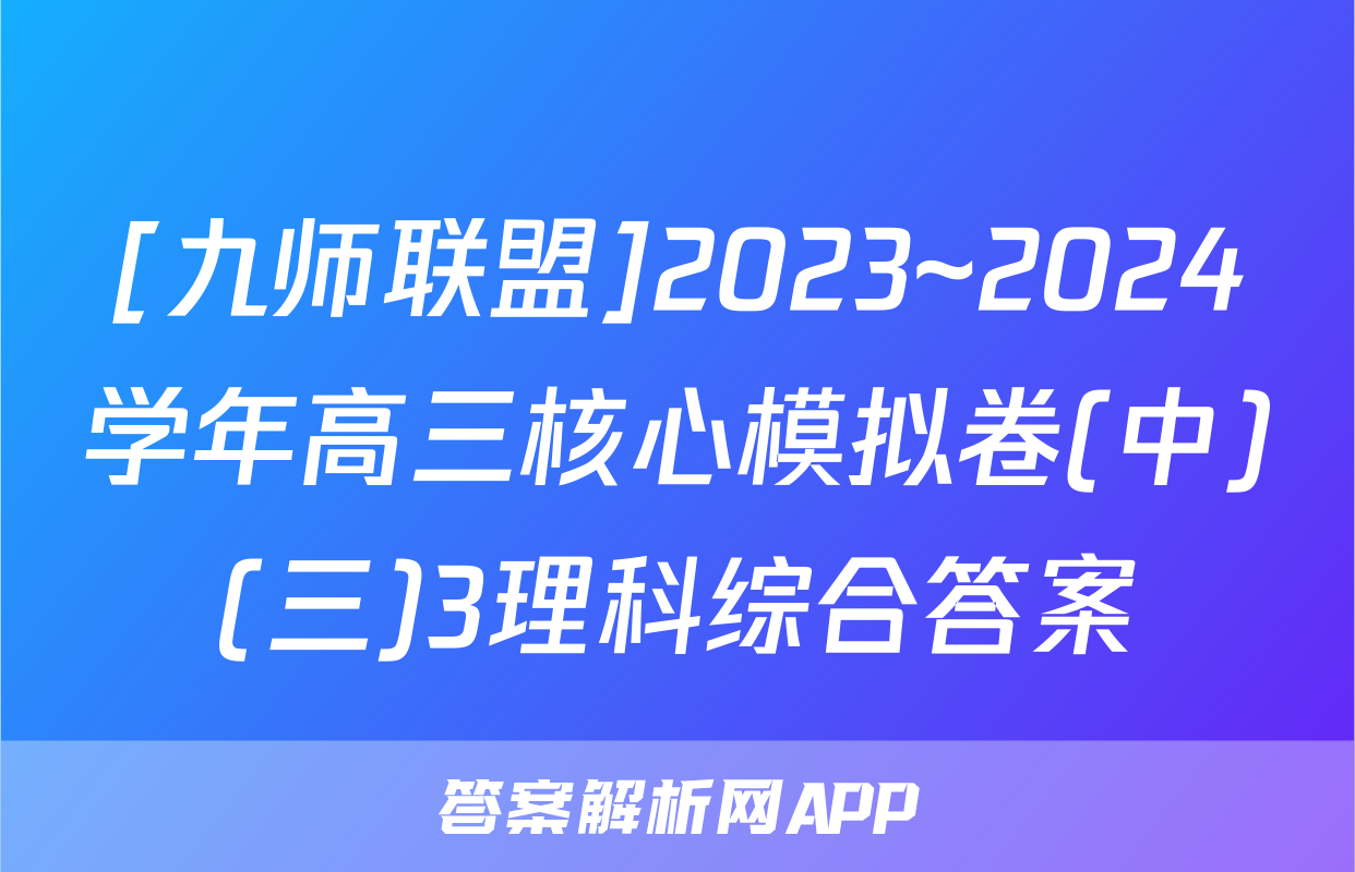[九师联盟]2023~2024学年高三核心模拟卷(中)(三)3理科综合答案