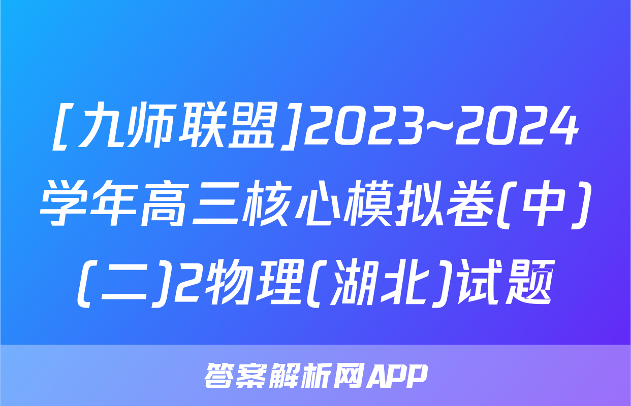 [九师联盟]2023~2024学年高三核心模拟卷(中)(二)2物理(湖北)试题