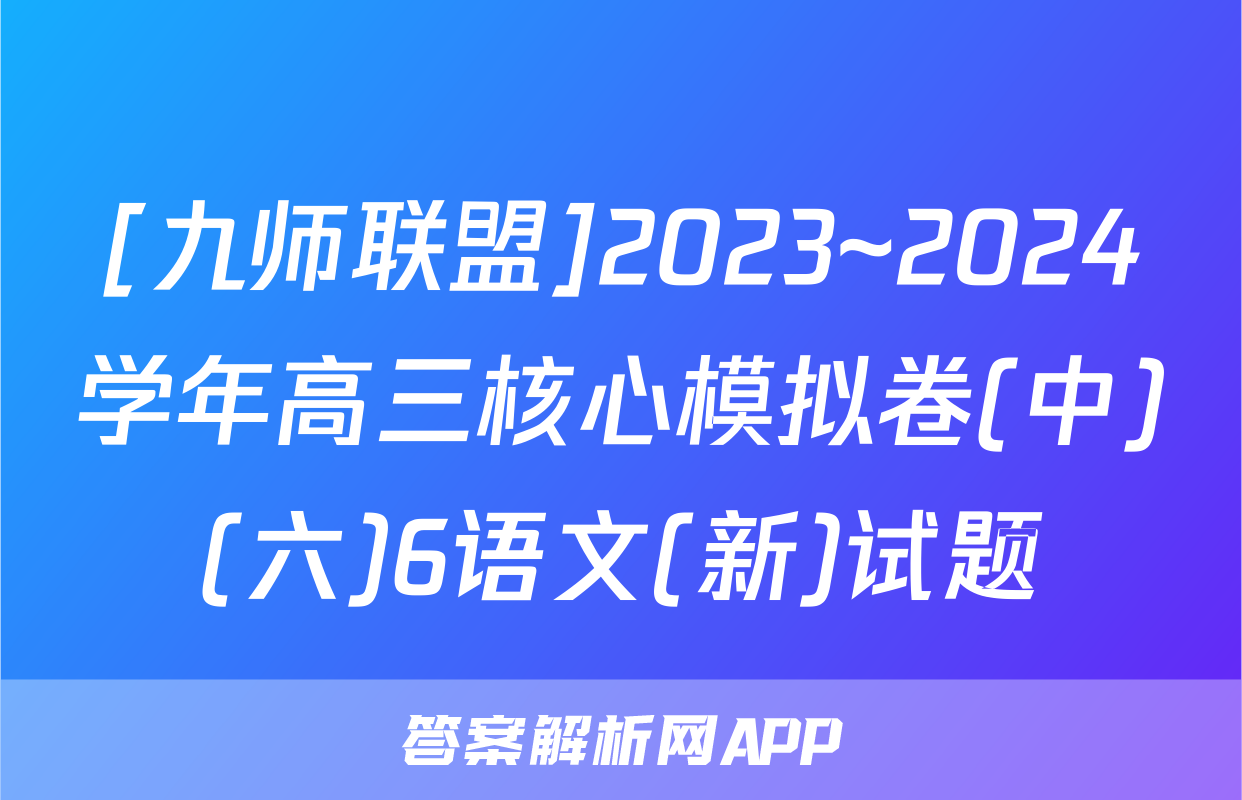 [九师联盟]2023~2024学年高三核心模拟卷(中)(六)6语文(新)试题