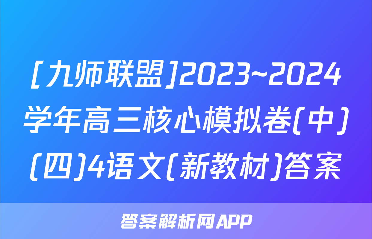 [九师联盟]2023~2024学年高三核心模拟卷(中)(四)4语文(新教材)答案