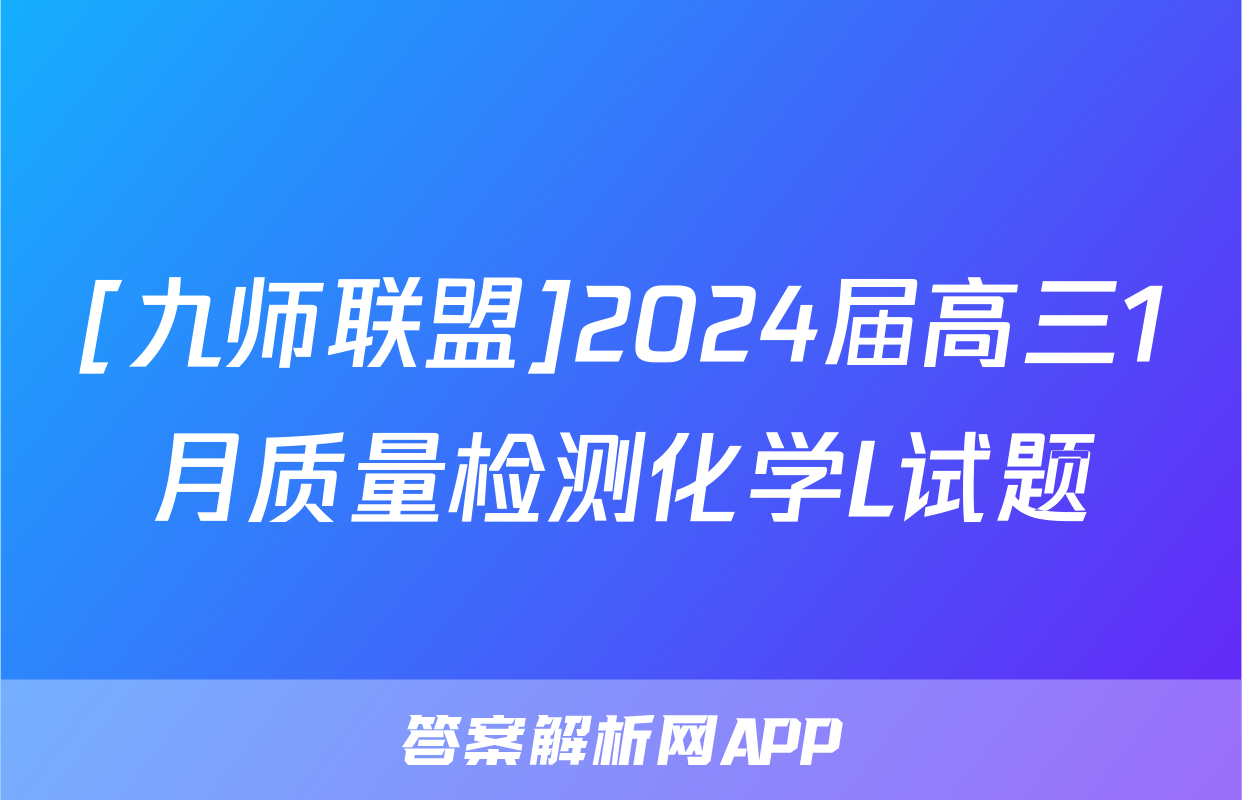 [九师联盟]2024届高三1月质量检测化学L试题