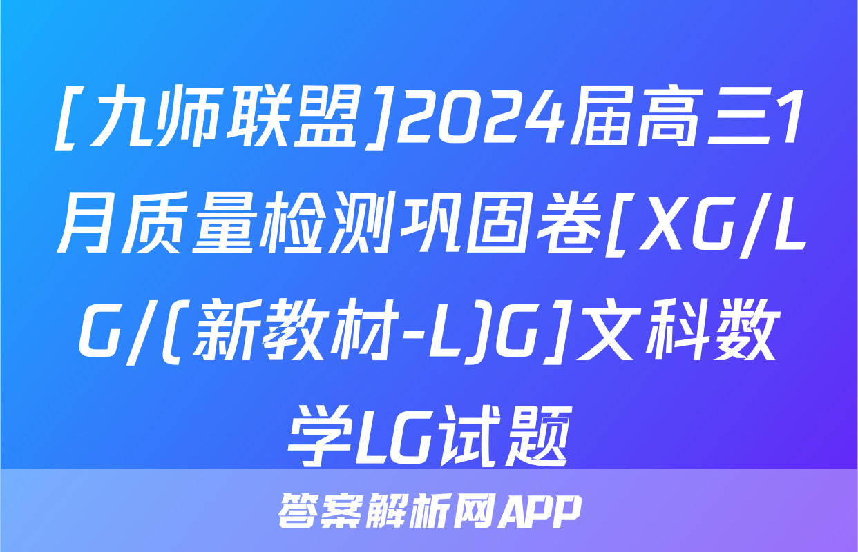 [九师联盟]2024届高三1月质量检测巩固卷[XG/LG/(新教材-L)G]文科数学LG试题