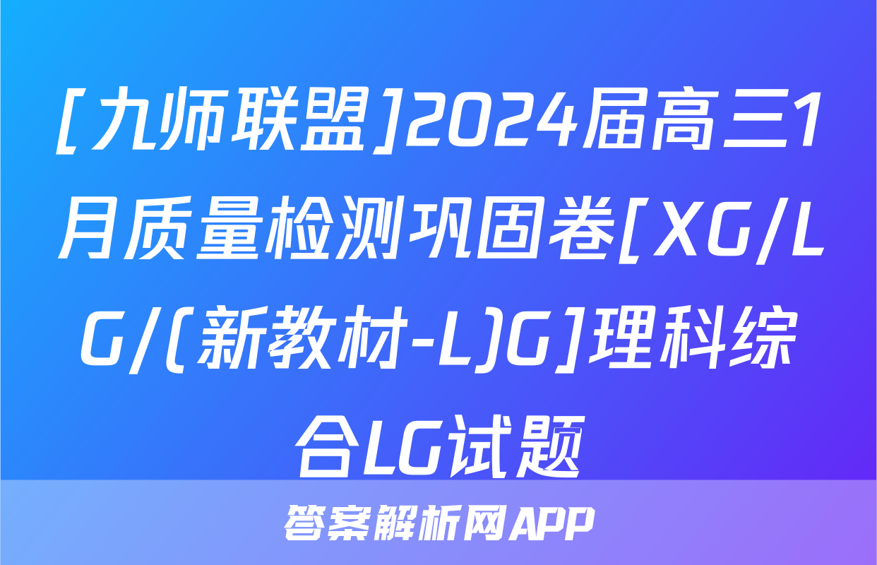 [九师联盟]2024届高三1月质量检测巩固卷[XG/LG/(新教材-L)G]理科综合LG试题