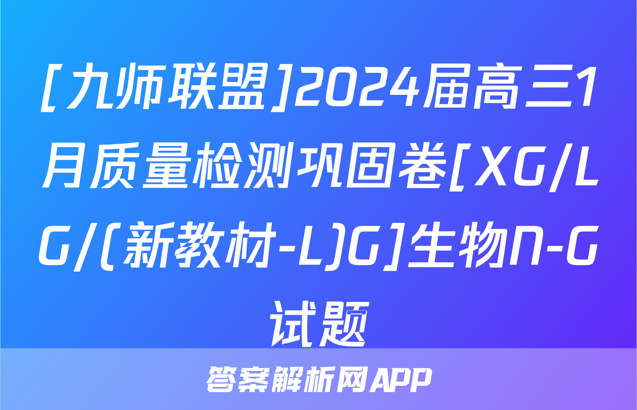 [九师联盟]2024届高三1月质量检测巩固卷[XG/LG/(新教材-L)G]生物N-G试题