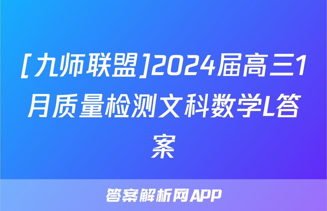 [九师联盟]2024届高三1月质量检测文科数学L答案