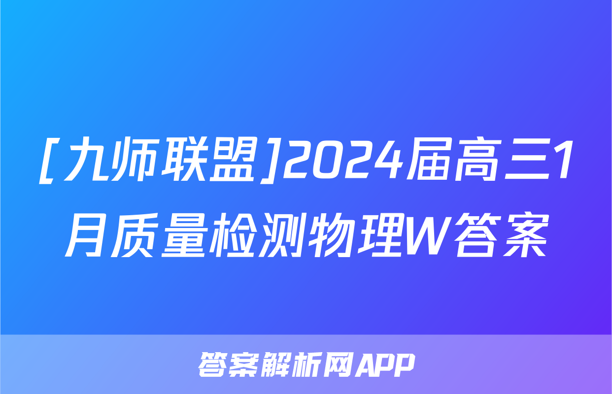 [九师联盟]2024届高三1月质量检测物理W答案
