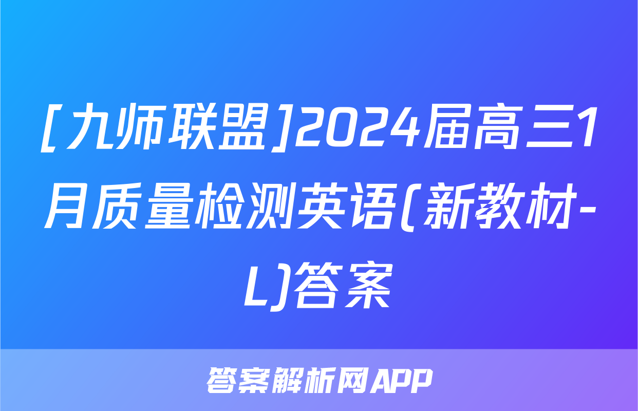 [九师联盟]2024届高三1月质量检测英语(新教材-L)答案