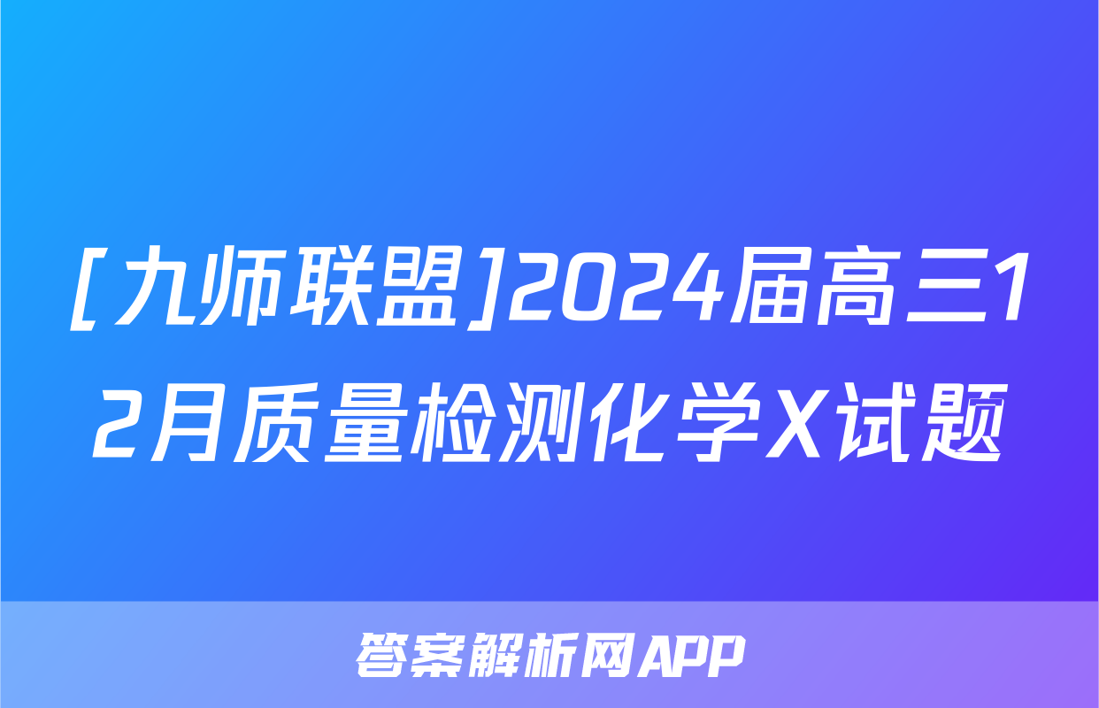 [九师联盟]2024届高三12月质量检测化学X试题