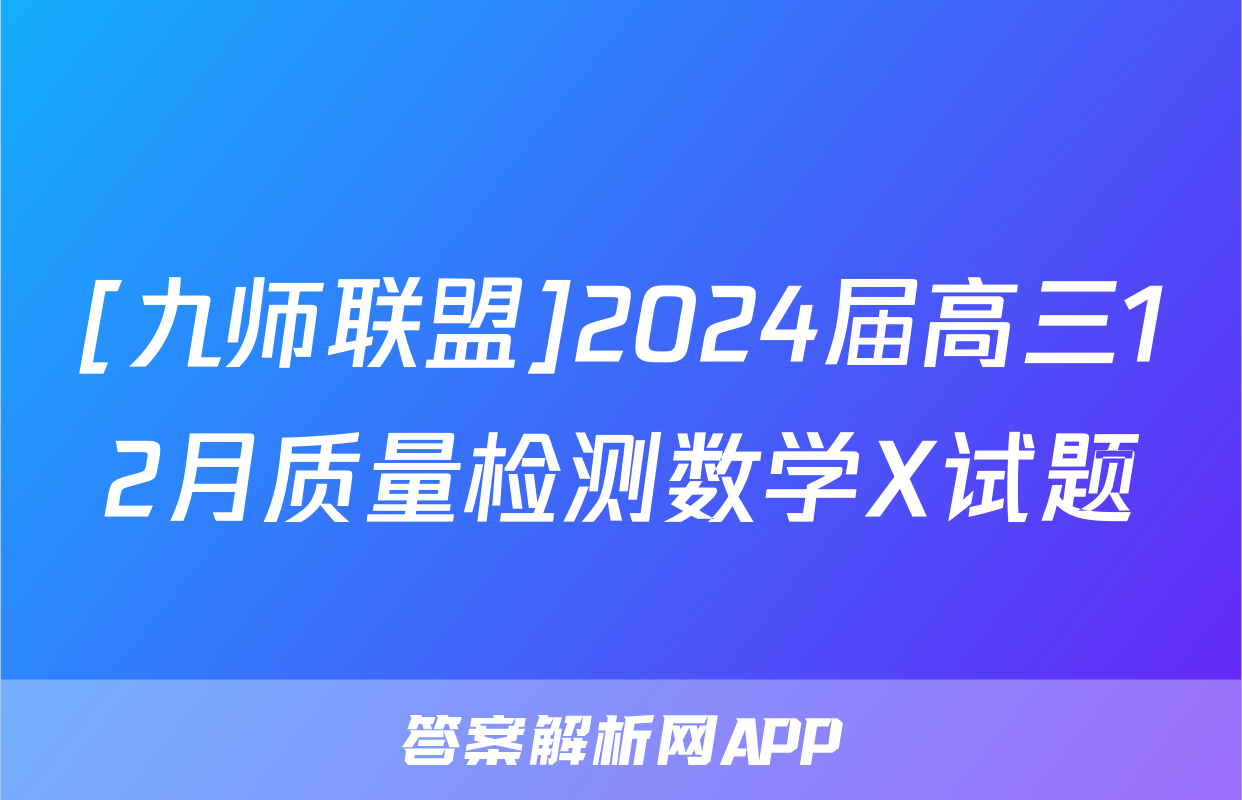 [九师联盟]2024届高三12月质量检测数学X试题