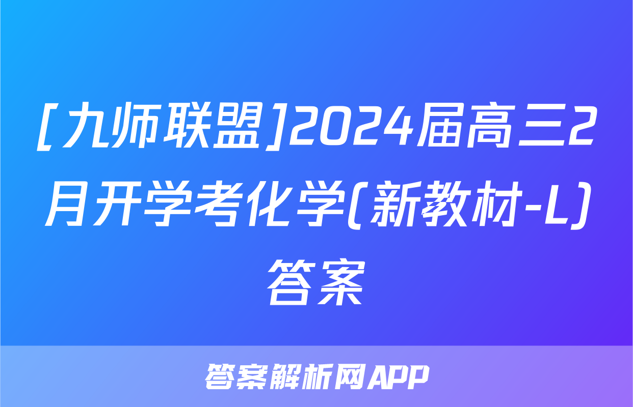 [九师联盟]2024届高三2月开学考化学(新教材-L)答案