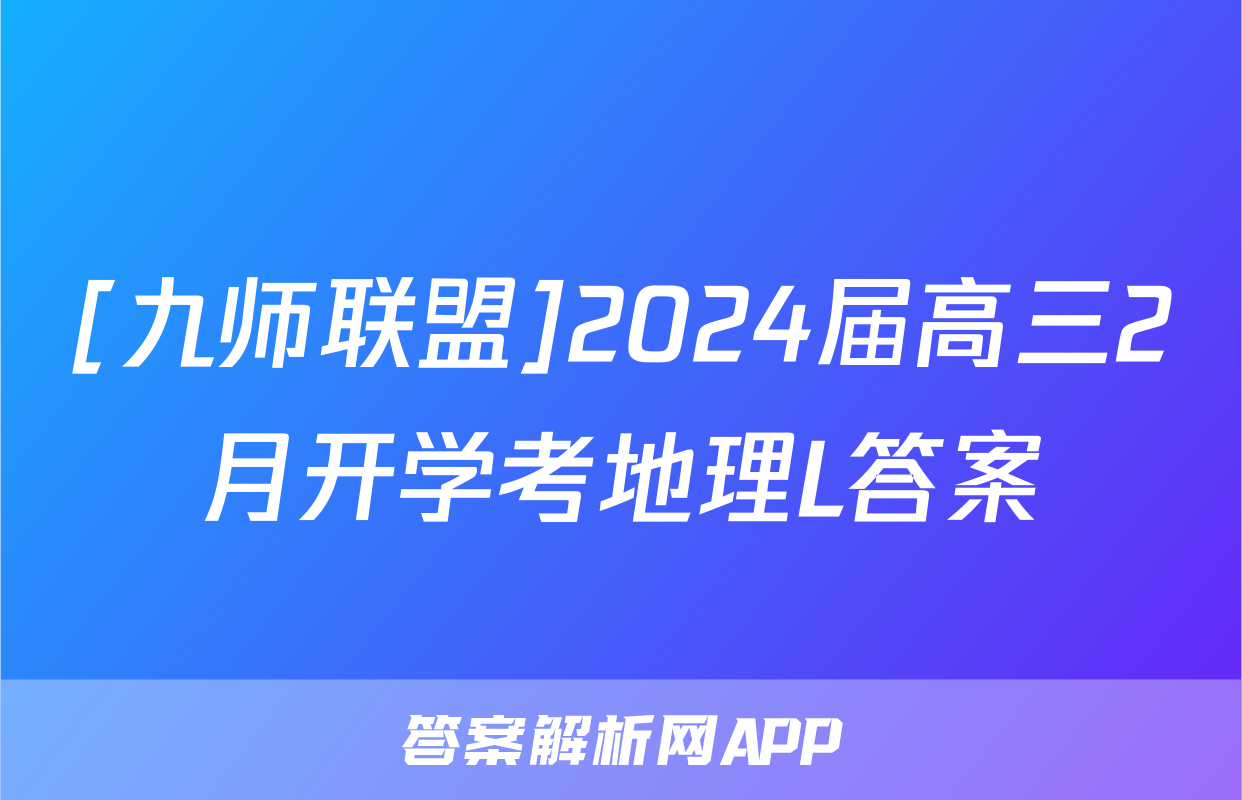 [九师联盟]2024届高三2月开学考地理L答案