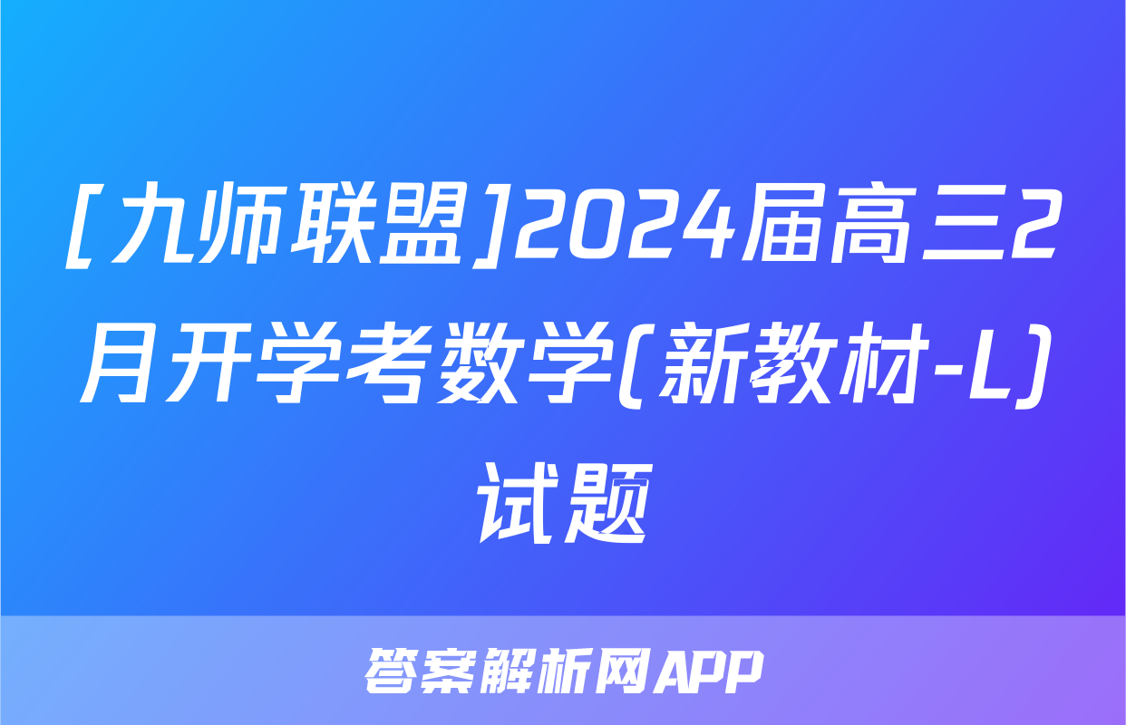 [九师联盟]2024届高三2月开学考数学(新教材-L)试题