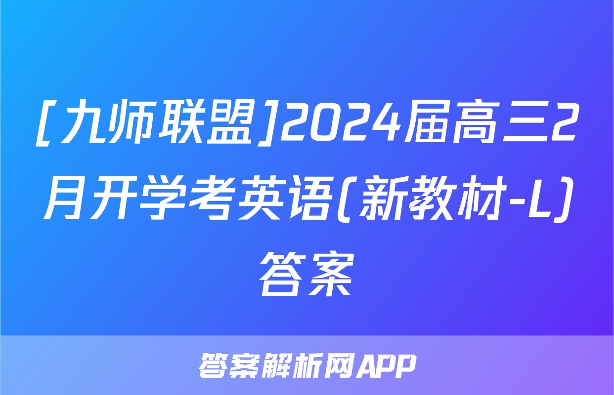 [九师联盟]2024届高三2月开学考英语(新教材-L)答案
