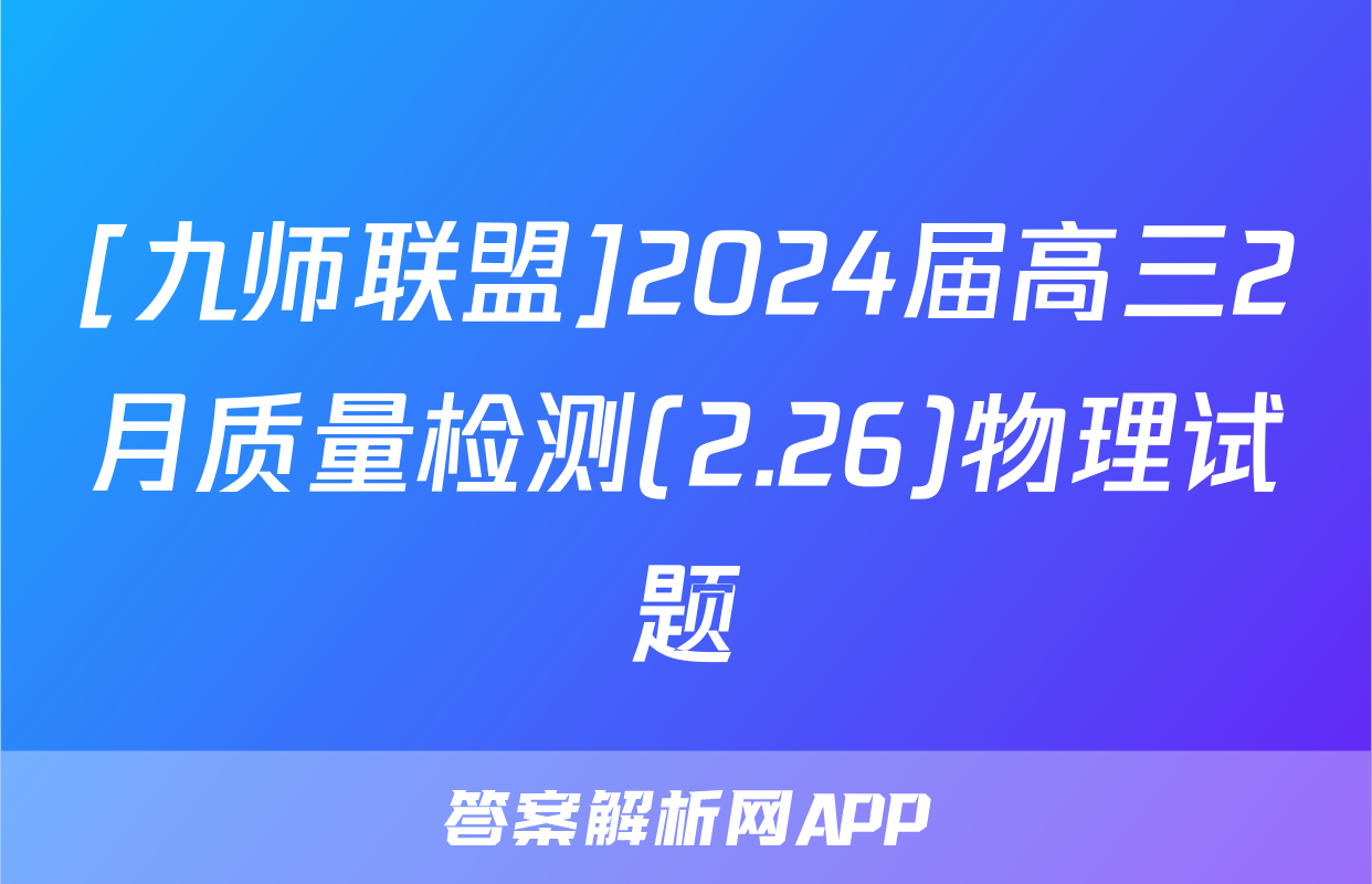 [九师联盟]2024届高三2月质量检测(2.26)物理试题