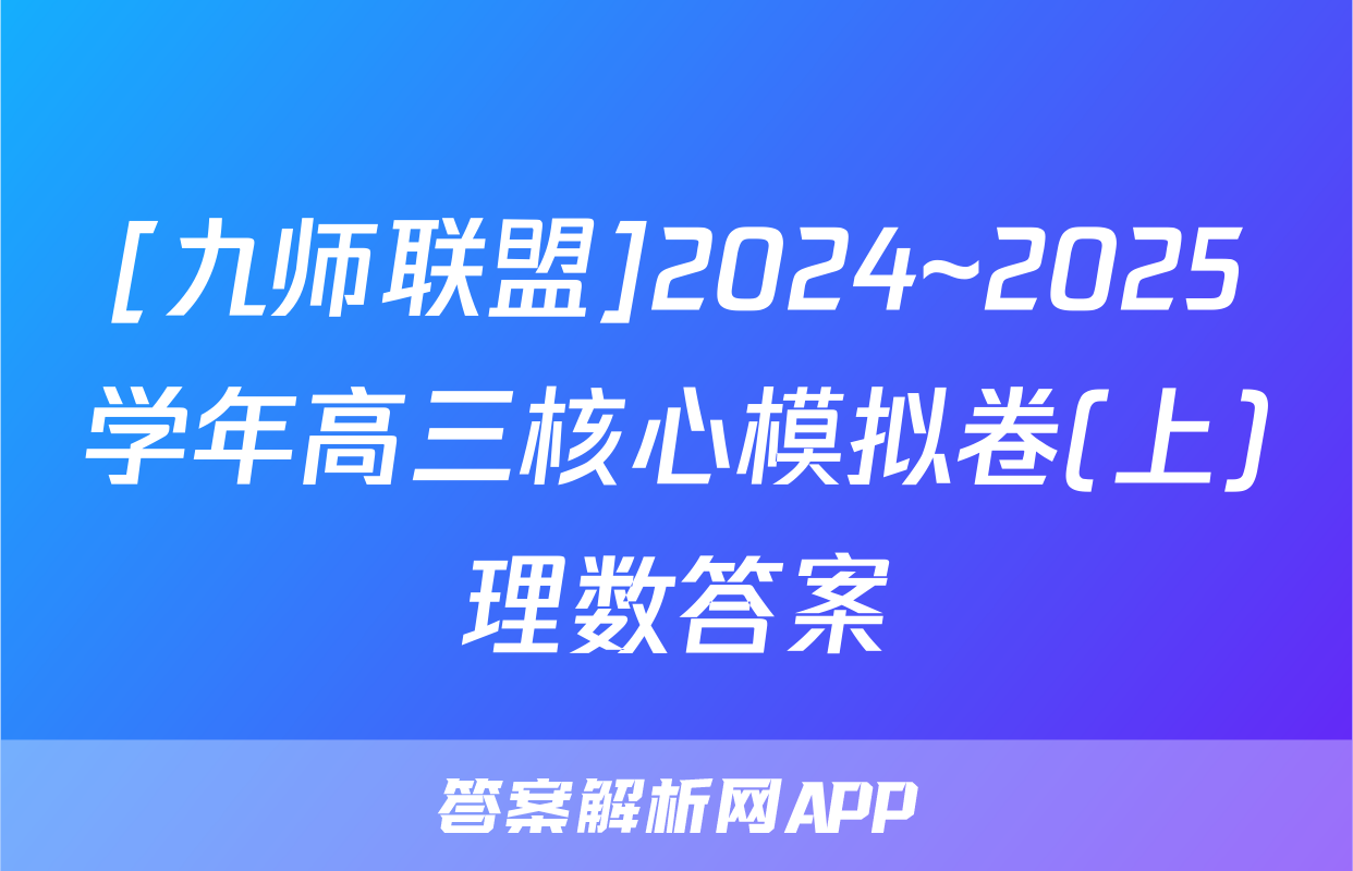 [九师联盟]2024~2025学年高三核心模拟卷(上)理数答案