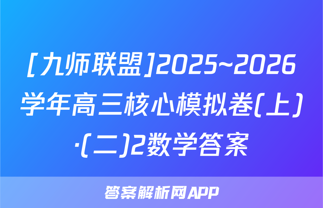 [九师联盟]2025~2026学年高三核心模拟卷(上)·(二)2数学答案