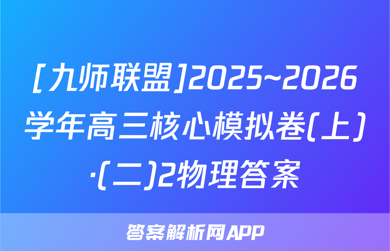 [九师联盟]2025~2026学年高三核心模拟卷(上)·(二)2物理答案