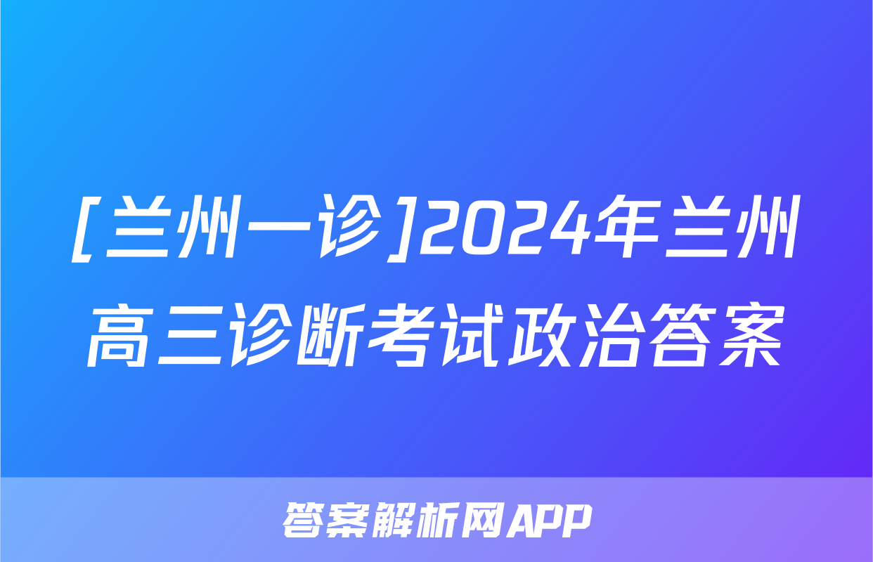 [兰州一诊]2024年兰州高三诊断考试政治答案
