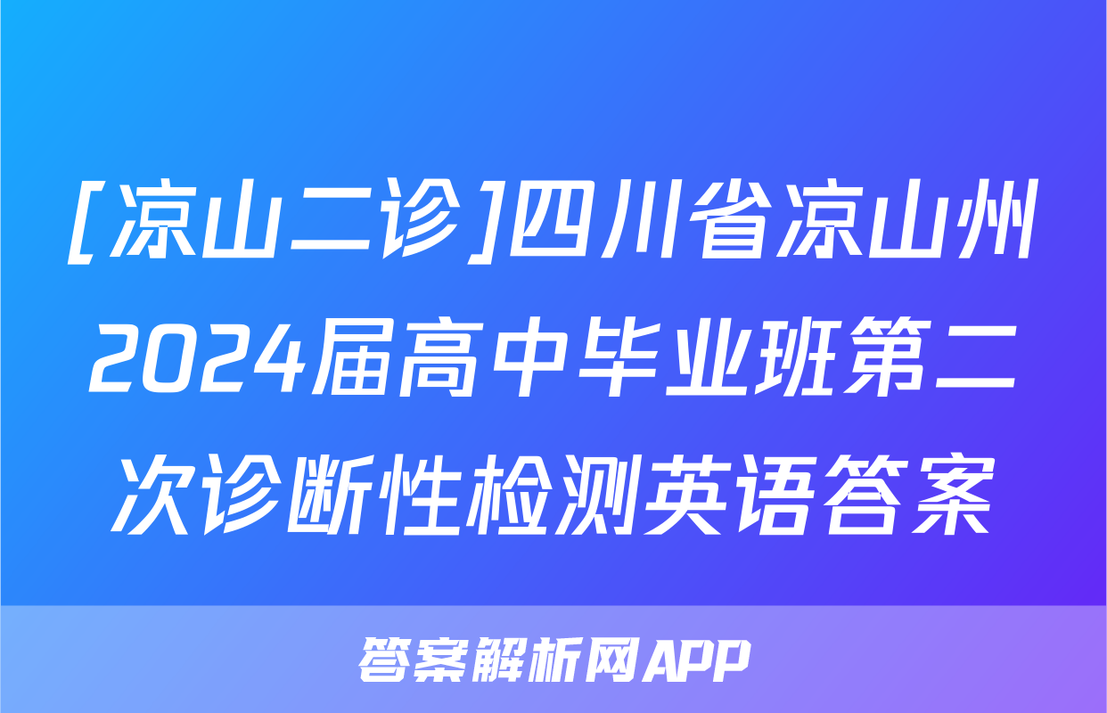 [凉山二诊]四川省凉山州2024届高中毕业班第二次诊断性检测英语答案