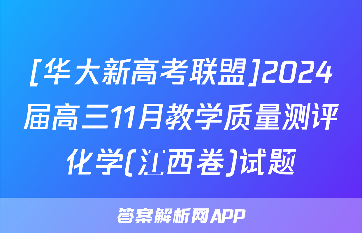 [华大新高考联盟]2024届高三11月教学质量测评化学(江西卷)试题