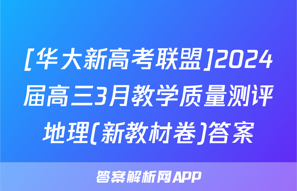 [华大新高考联盟]2024届高三3月教学质量测评地理(新教材卷)答案