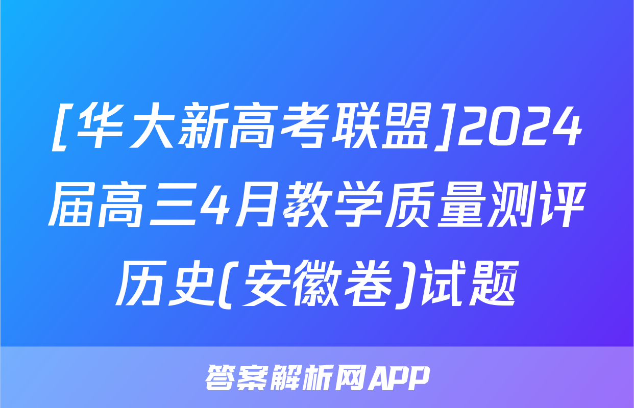 [华大新高考联盟]2024届高三4月教学质量测评历史(安徽卷)试题
