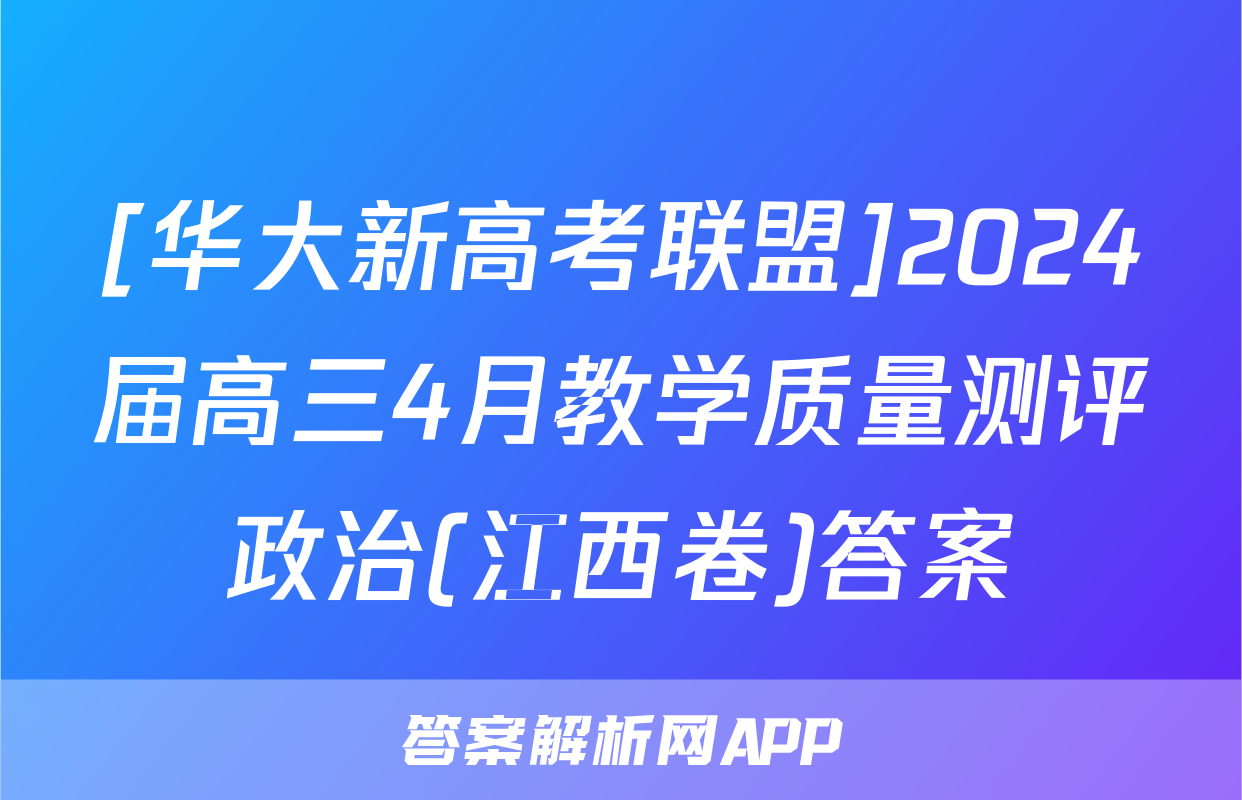 [华大新高考联盟]2024届高三4月教学质量测评政治(江西卷)答案