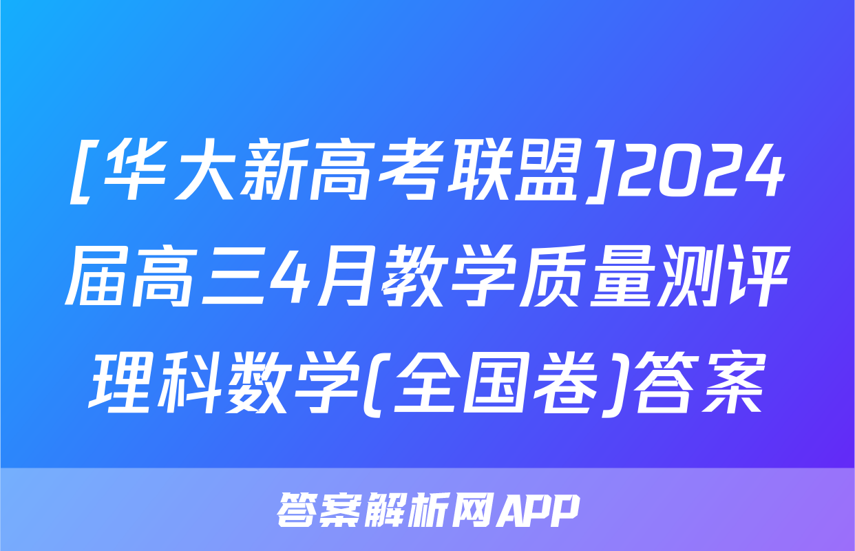 [华大新高考联盟]2024届高三4月教学质量测评理科数学(全国卷)答案