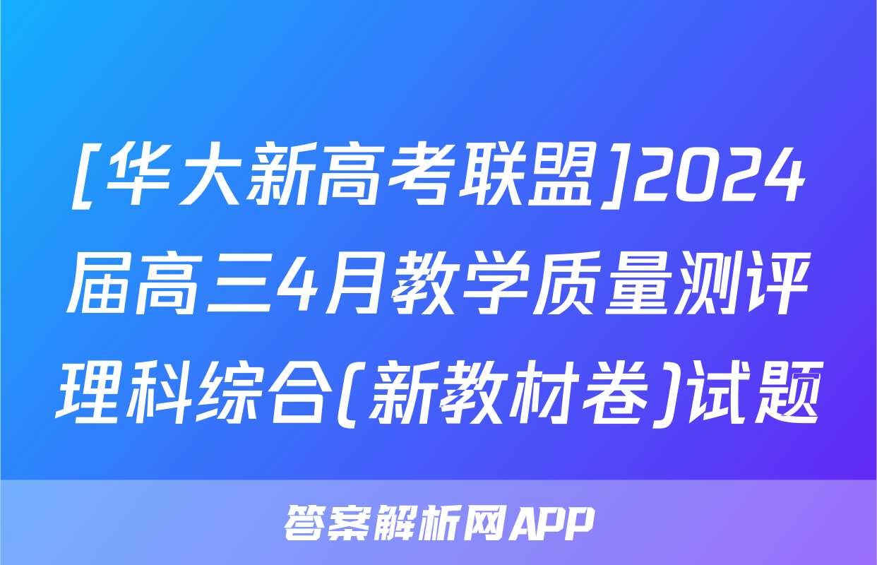 [华大新高考联盟]2024届高三4月教学质量测评理科综合(新教材卷)试题