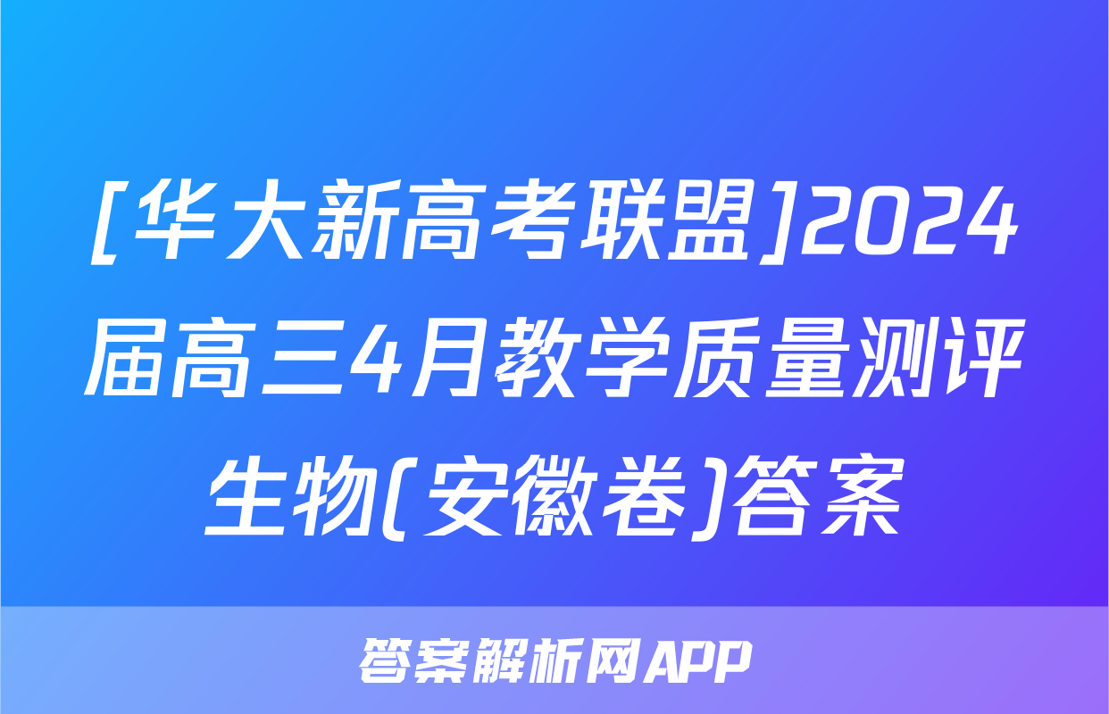 [华大新高考联盟]2024届高三4月教学质量测评生物(安徽卷)答案