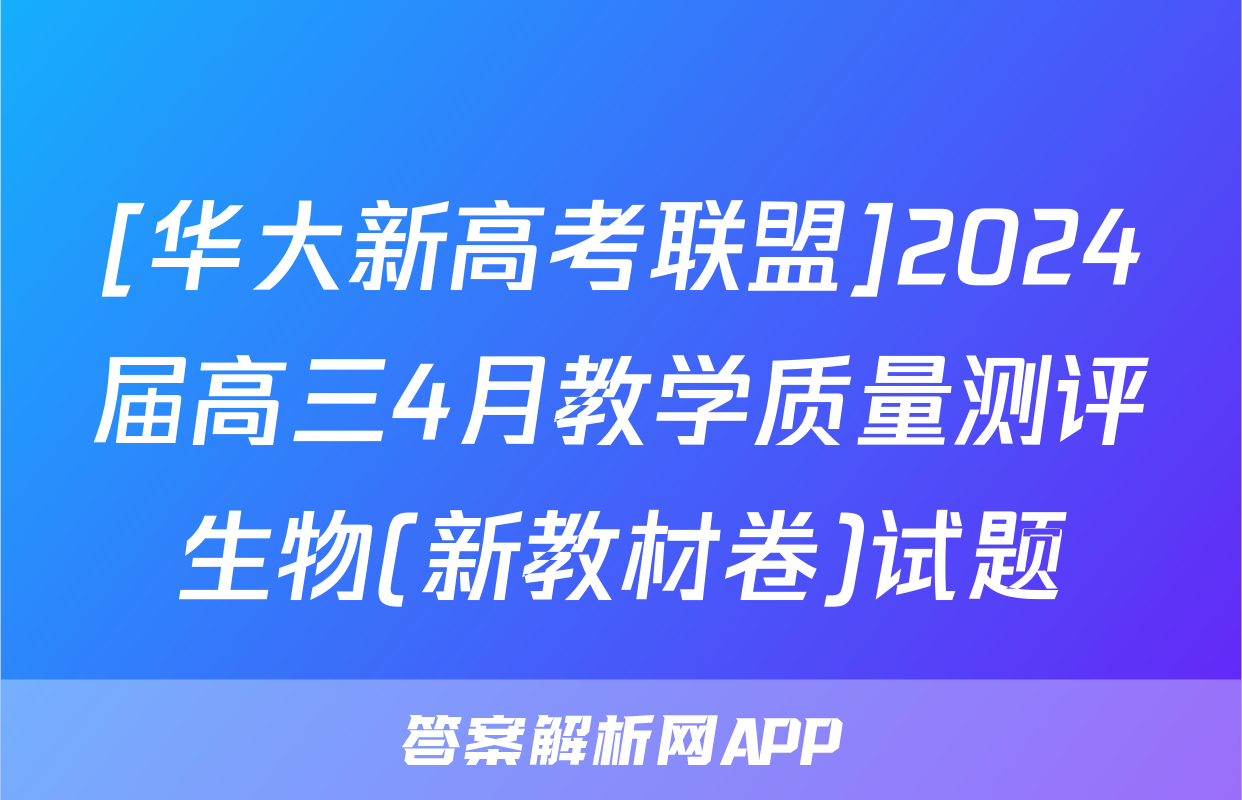[华大新高考联盟]2024届高三4月教学质量测评生物(新教材卷)试题