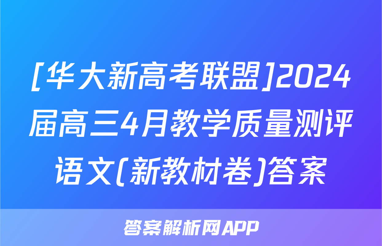 [华大新高考联盟]2024届高三4月教学质量测评语文(新教材卷)答案