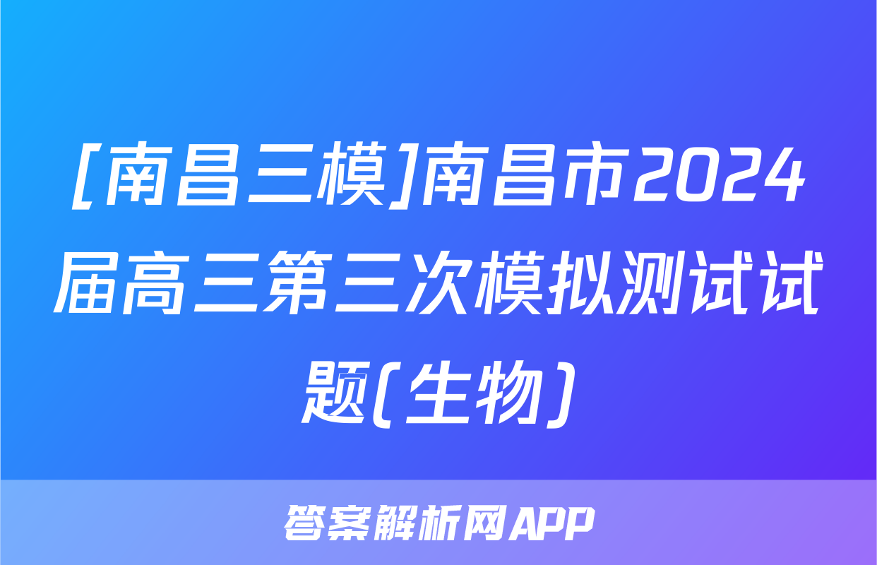 [南昌三模]南昌市2024届高三第三次模拟测试试题(生物)