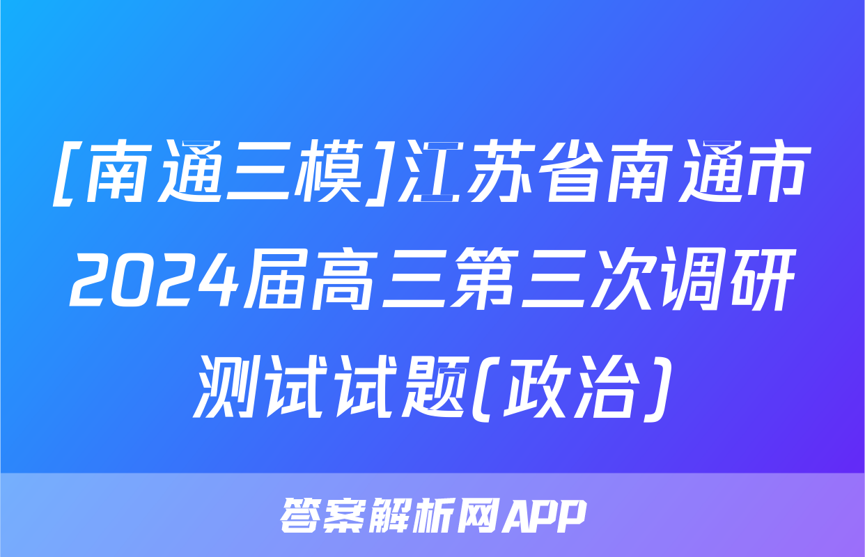 [南通三模]江苏省南通市2024届高三第三次调研测试试题(政治)