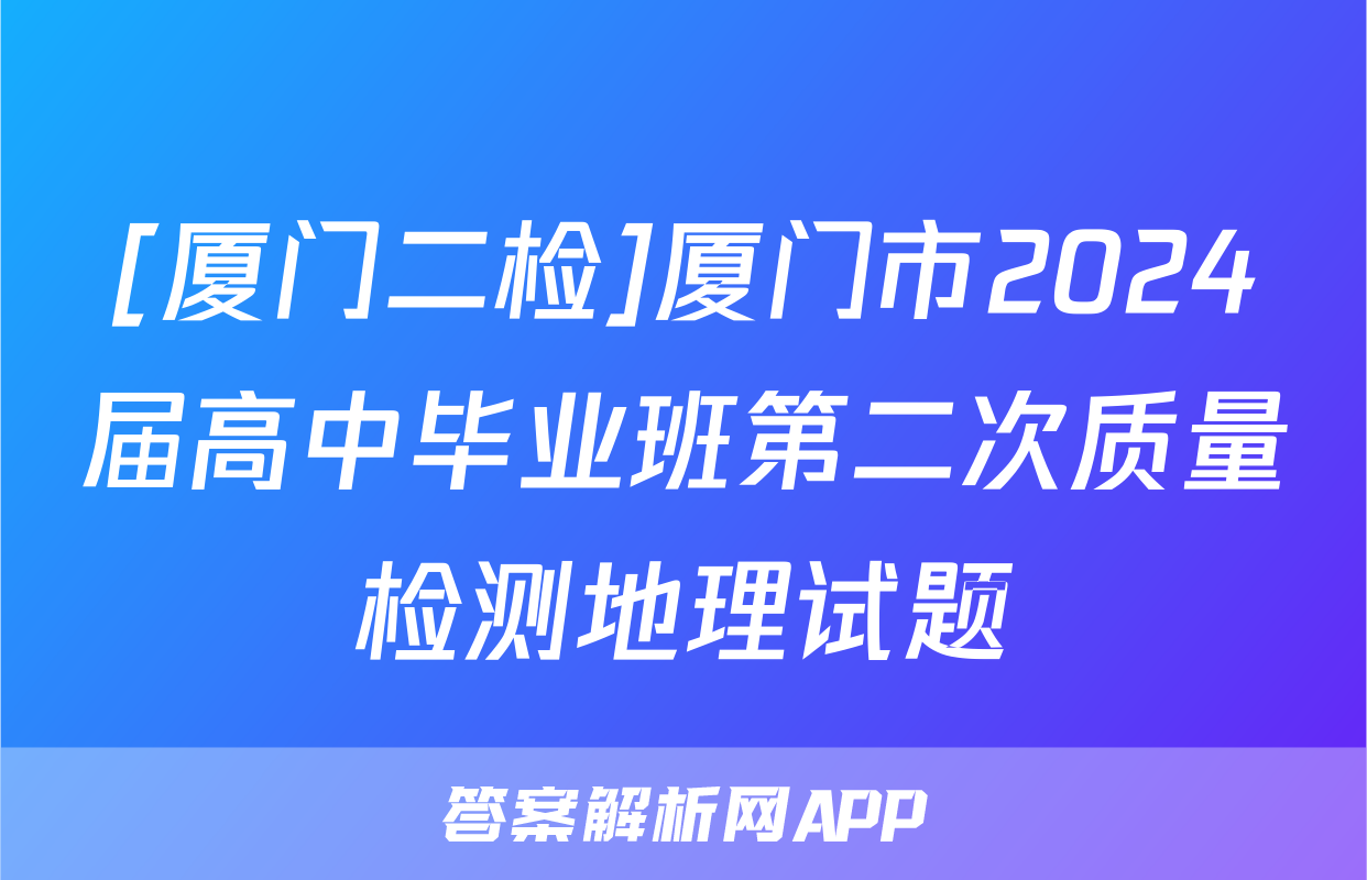 [厦门二检]厦门市2024届高中毕业班第二次质量检测地理试题