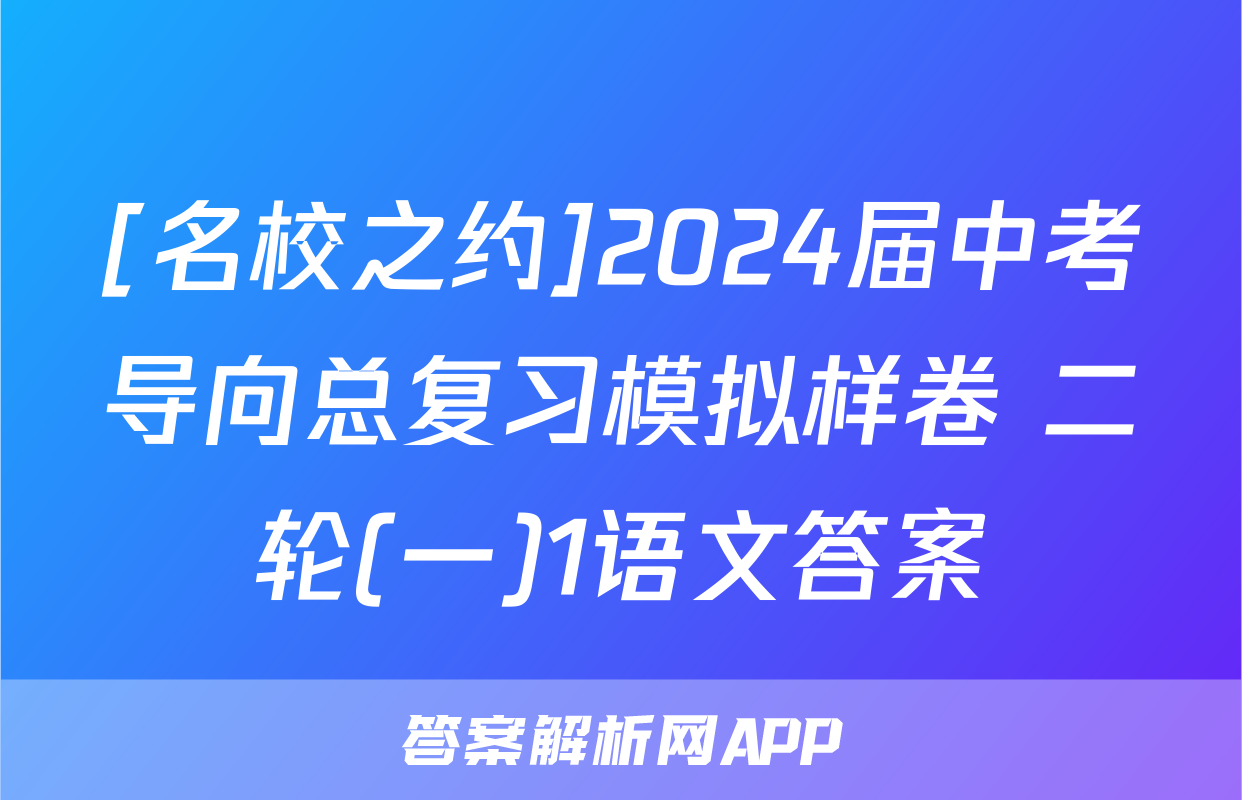 [名校之约]2024届中考导向总复习模拟样卷 二轮(一)1语文答案